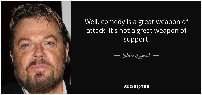 Well, comedy is a great weapon of attack. It's not a great weapon of support. - Eddie Izzard