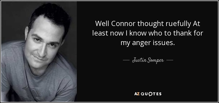Well Connor thought ruefully At least now I know who to thank for my anger issues. - Justin Somper