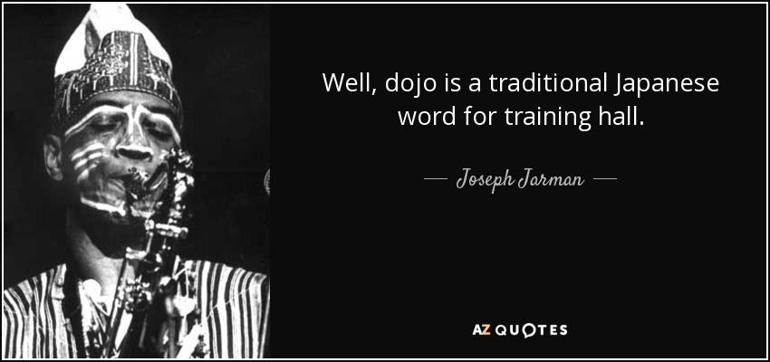 Well, dojo is a traditional Japanese word for training hall. - Joseph Jarman