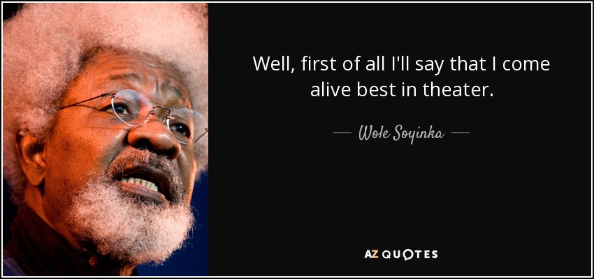 Well, first of all I'll say that I come alive best in theater. - Wole Soyinka