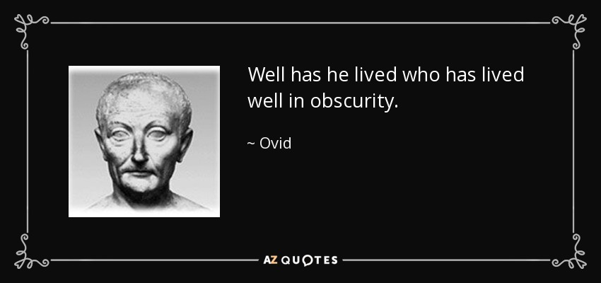 Well has he lived who has lived well in obscurity. - Ovid