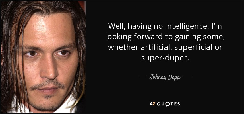 Well, having no intelligence, I'm looking forward to gaining some, whether artificial, superficial or super-duper. - Johnny Depp