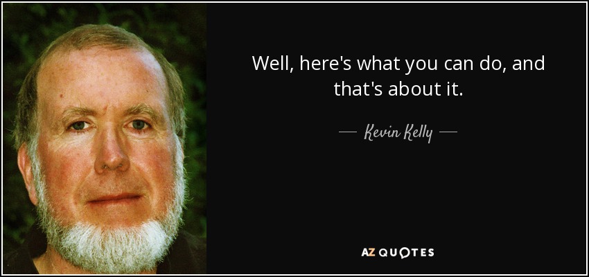 Well, here's what you can do, and that's about it. - Kevin Kelly