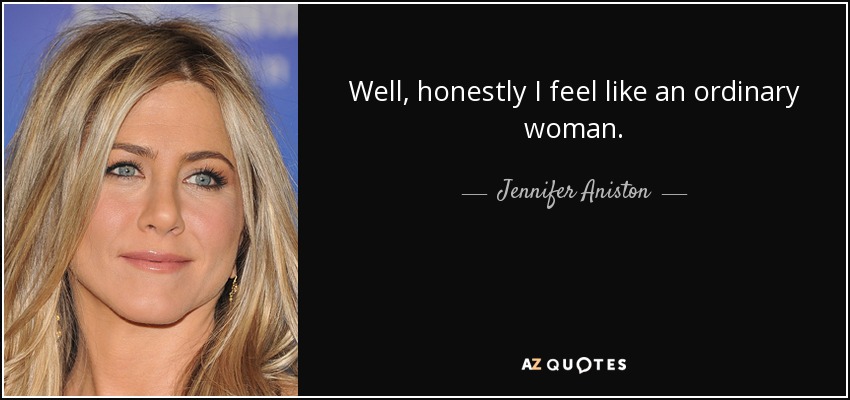 Well, honestly I feel like an ordinary woman. - Jennifer Aniston