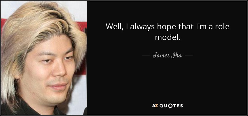 Well, I always hope that I'm a role model. - James Iha