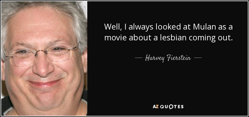 Well, I always looked at Mulan as a movie about a lesbian coming out. - Harvey Fierstein