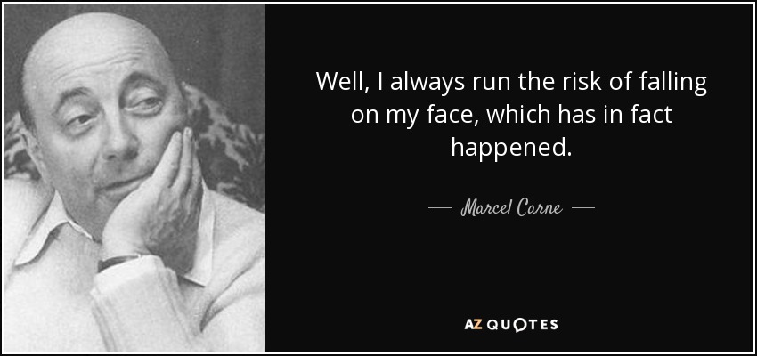 Well, I always run the risk of falling on my face, which has in fact happened. - Marcel Carne