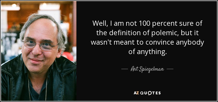Well, I am not 100 percent sure of the definition of polemic, but it wasn't meant to convince anybody of anything. - Art Spiegelman
