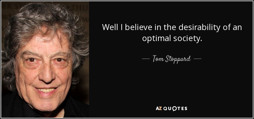 Well I believe in the desirability of an optimal society. - Tom Stoppard