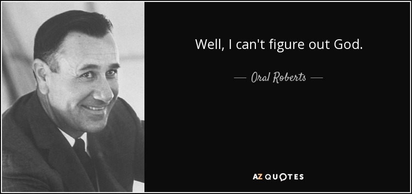 Well, I can't figure out God. - Oral Roberts