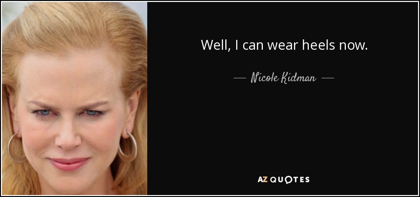 Well, I can wear heels now. - Nicole Kidman