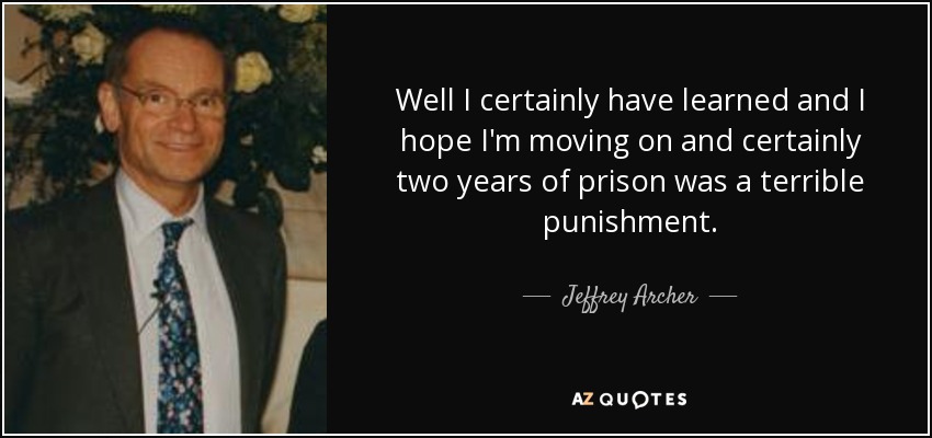 Well I certainly have learned and I hope I'm moving on and certainly two years of prison was a terrible punishment. - Jeffrey Archer