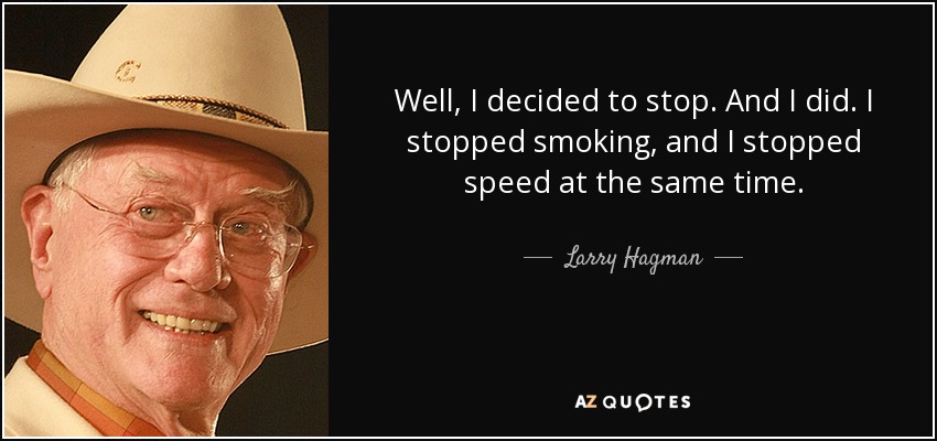 Well, I decided to stop. And I did. I stopped smoking, and I stopped speed at the same time. - Larry Hagman
