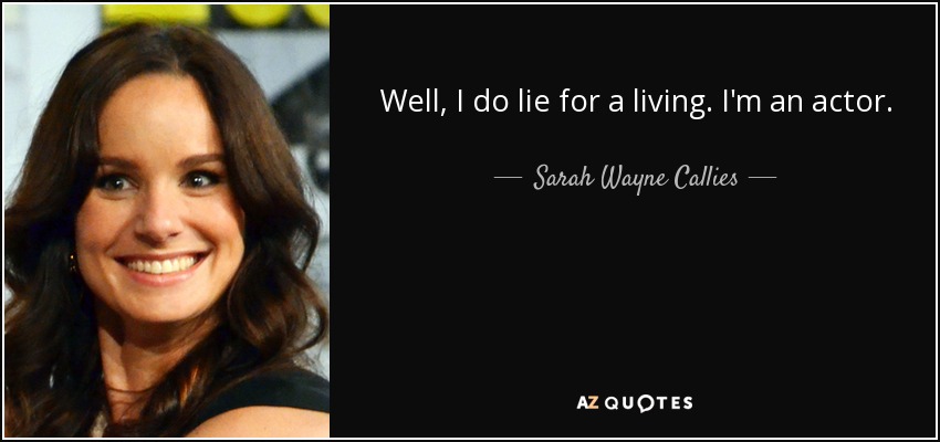 Well, I do lie for a living. I'm an actor. - Sarah Wayne Callies