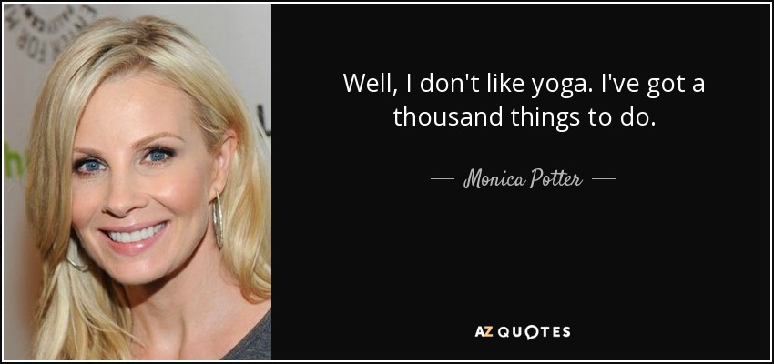 Well, I don't like yoga. I've got a thousand things to do. - Monica Potter