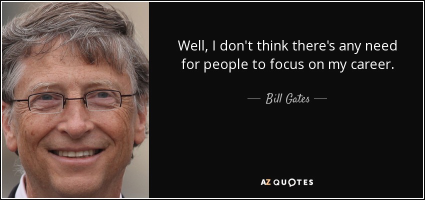 Well, I don't think there's any need for people to focus on my career. - Bill Gates