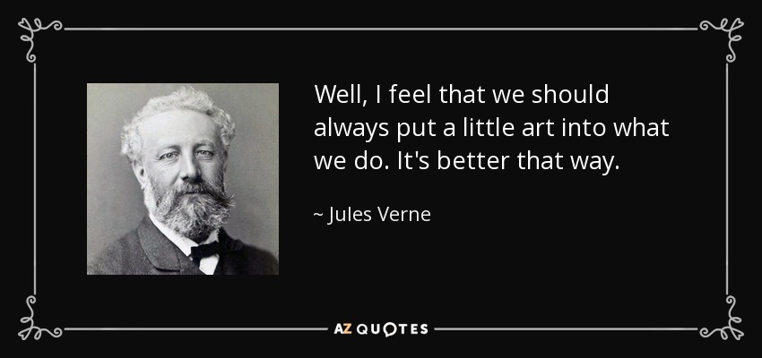 Well, I feel that we should always put a little art into what we do. It's better that way. - Jules Verne