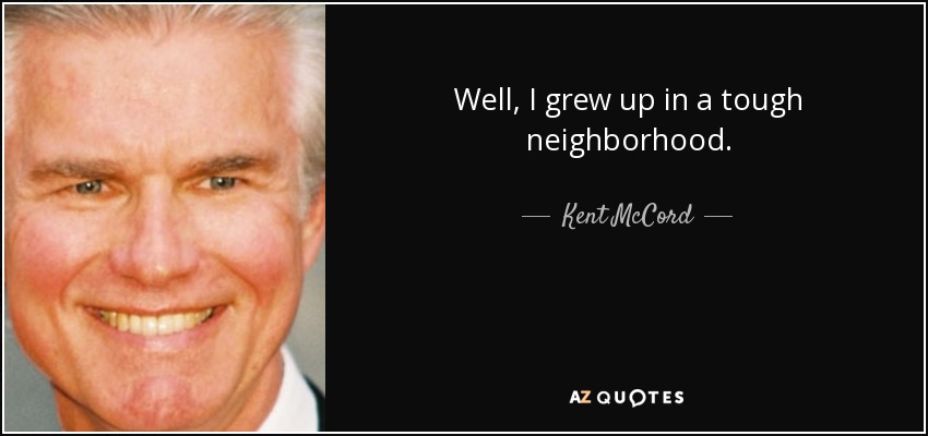 Well, I grew up in a tough neighborhood. - Kent McCord