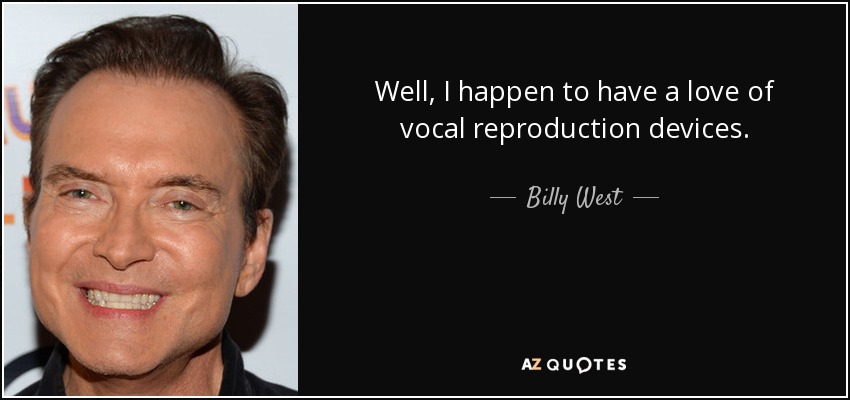 Well, I happen to have a love of vocal reproduction devices. - Billy West