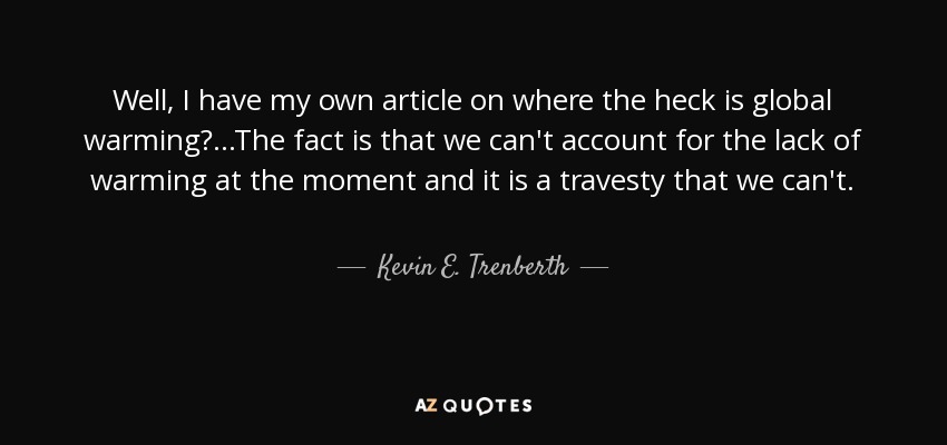 Well, I have my own article on where the heck is global warming?...The fact is that we can't account for the lack of warming at the moment and it is a travesty that we can't. - Kevin E. Trenberth