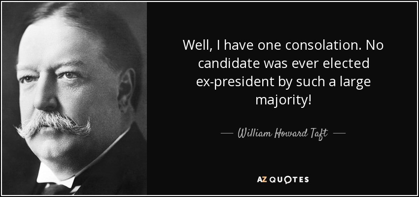 Well, I have one consolation. No candidate was ever elected ex-president by such a large majority! - William Howard Taft
