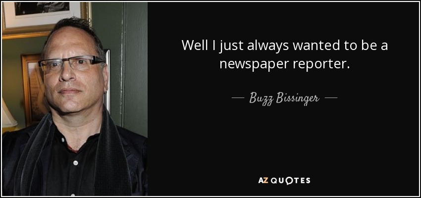 Well I just always wanted to be a newspaper reporter. - Buzz Bissinger