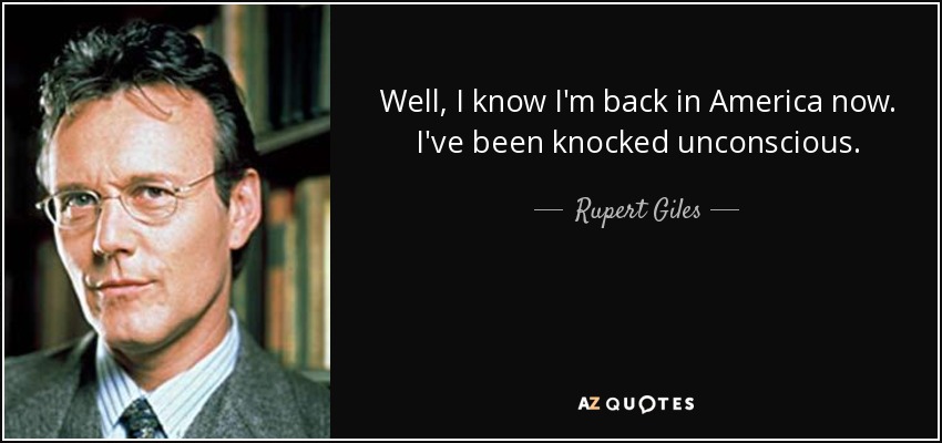 Well, I know I'm back in America now. I've been knocked unconscious. - Rupert Giles