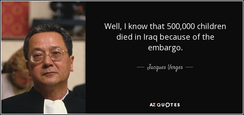 Well, I know that 500,000 children died in Iraq because of the embargo. - Jacques Verges