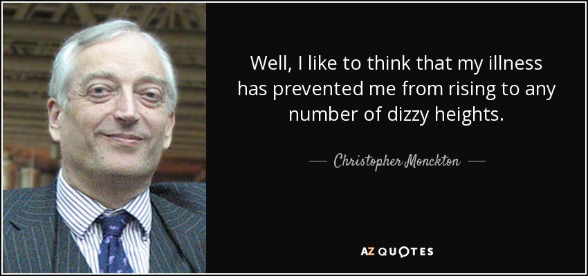 Well, I like to think that my illness has prevented me from rising to any number of dizzy heights. - Christopher Monckton, 3rd Viscount Monckton of Brenchley