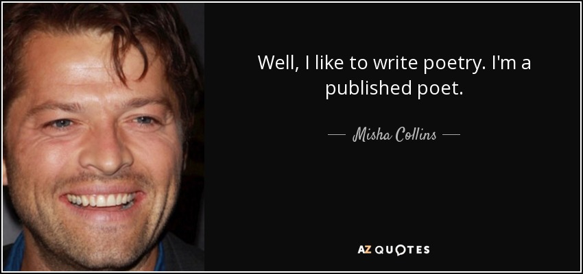 Well, I like to write poetry. I'm a published poet. - Misha Collins