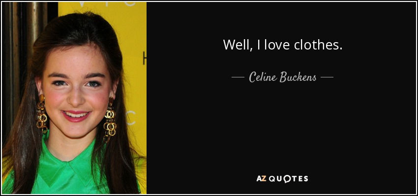 Well, I love clothes. - Celine Buckens