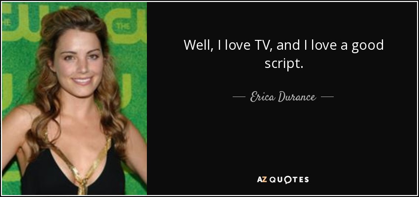 Well, I love TV, and I love a good script. - Erica Durance