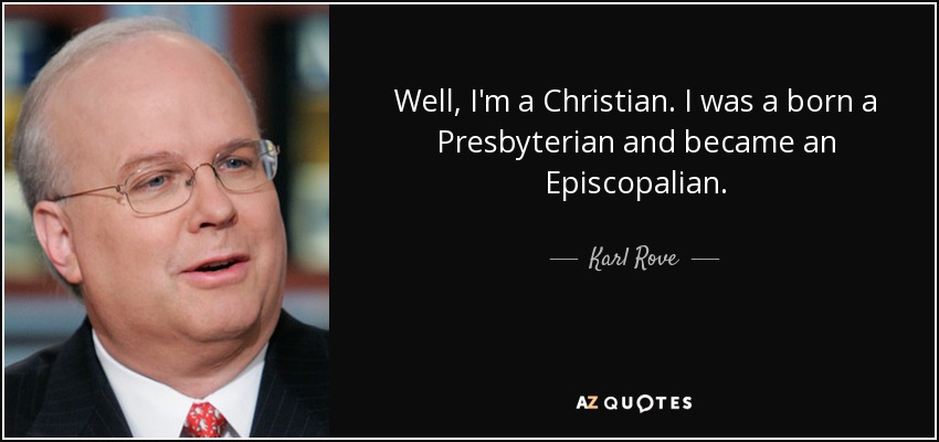 Well, I'm a Christian. I was a born a Presbyterian and became an Episcopalian. - Karl Rove