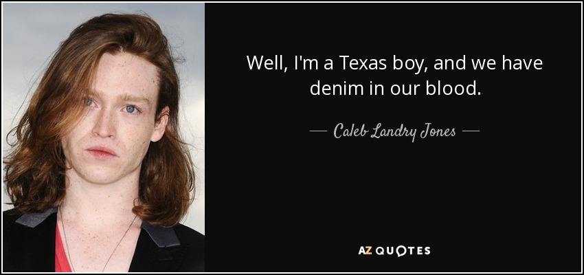 Well, I'm a Texas boy, and we have denim in our blood. - Caleb Landry Jones