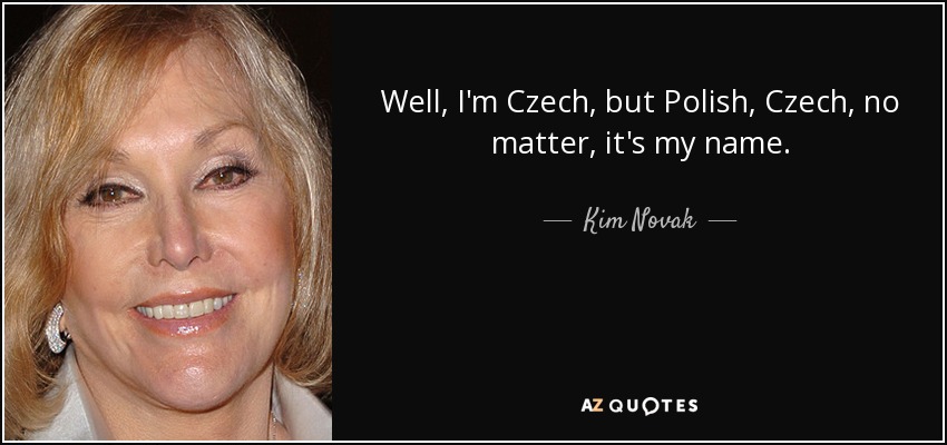 Well, I'm Czech, but Polish, Czech, no matter, it's my name. - Kim Novak