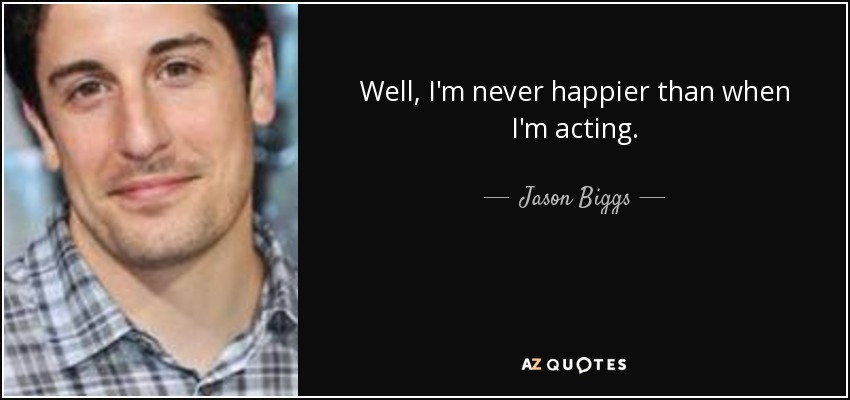 Well, I'm never happier than when I'm acting. - Jason Biggs