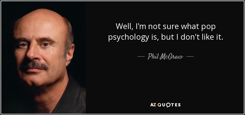 Well, I'm not sure what pop psychology is, but I don't like it. - Phil McGraw