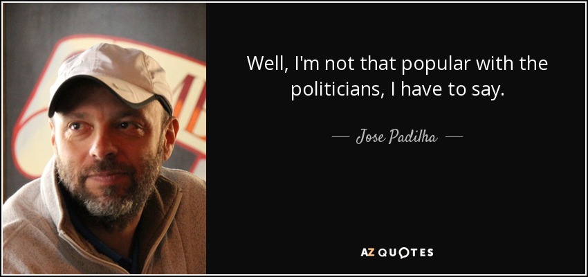 Well, I'm not that popular with the politicians, I have to say. - Jose Padilha