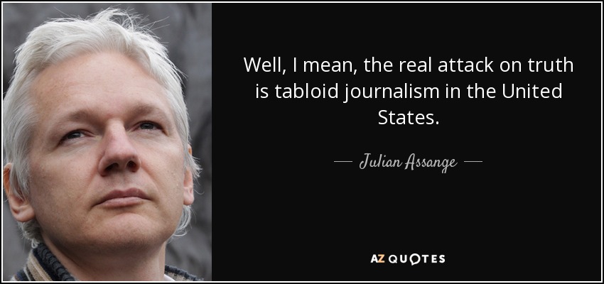 Well, I mean, the real attack on truth is tabloid journalism in the United States. - Julian Assange