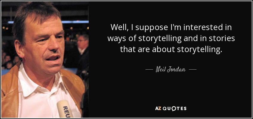 Well, I suppose I'm interested in ways of storytelling and in stories that are about storytelling. - Neil Jordan