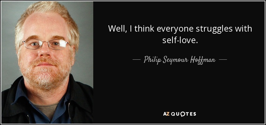 Well, I think everyone struggles with self-love. - Philip Seymour Hoffman