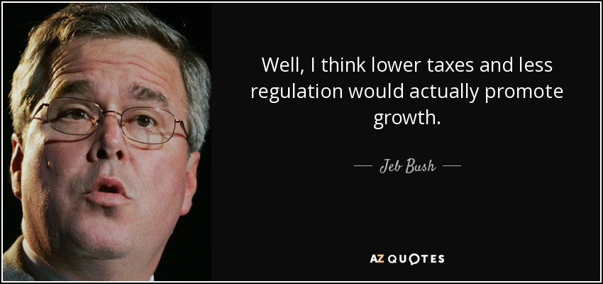 Well, I think lower taxes and less regulation would actually promote growth. - Jeb Bush