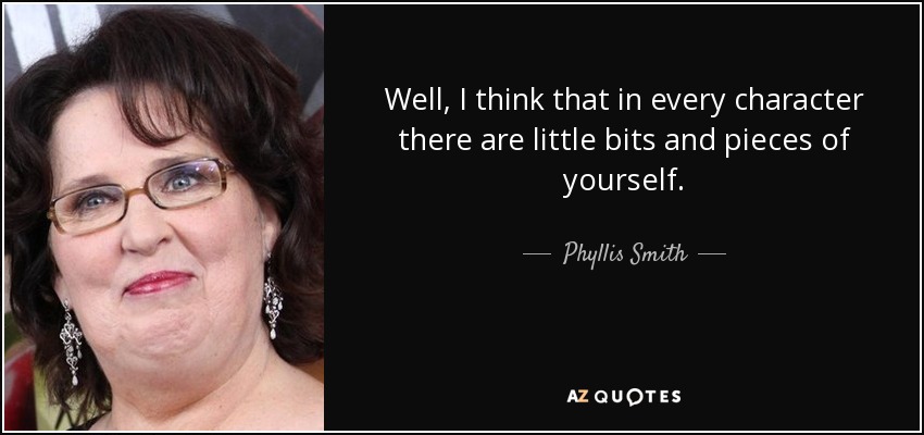 Well, I think that in every character there are little bits and pieces of yourself. - Phyllis Smith