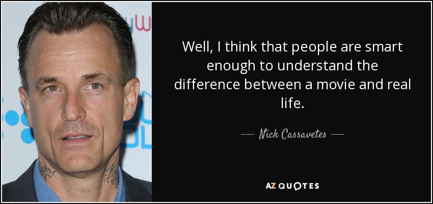 Well, I think that people are smart enough to understand the difference between a movie and real life. - Nick Cassavetes