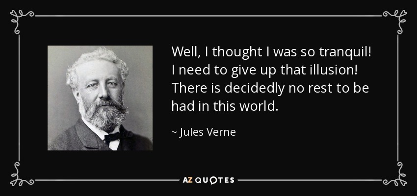 Well, I thought I was so tranquil! I need to give up that illusion! There is decidedly no rest to be had in this world. - Jules Verne
