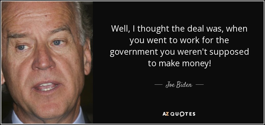 Well, I thought the deal was, when you went to work for the government you weren't supposed to make money! - Joe Biden