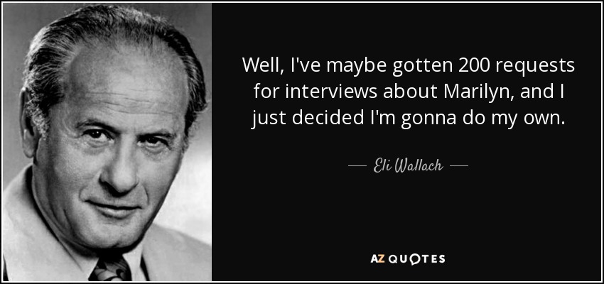 Well, I've maybe gotten 200 requests for interviews about Marilyn, and I just decided I'm gonna do my own. - Eli Wallach