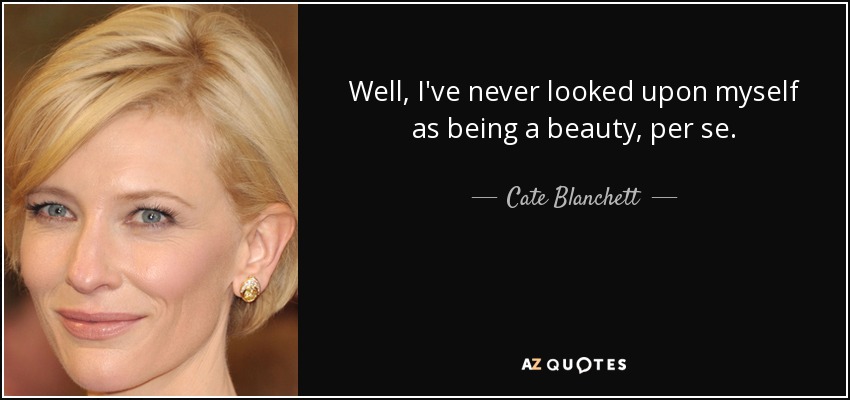 Well, I've never looked upon myself as being a beauty, per se. - Cate Blanchett