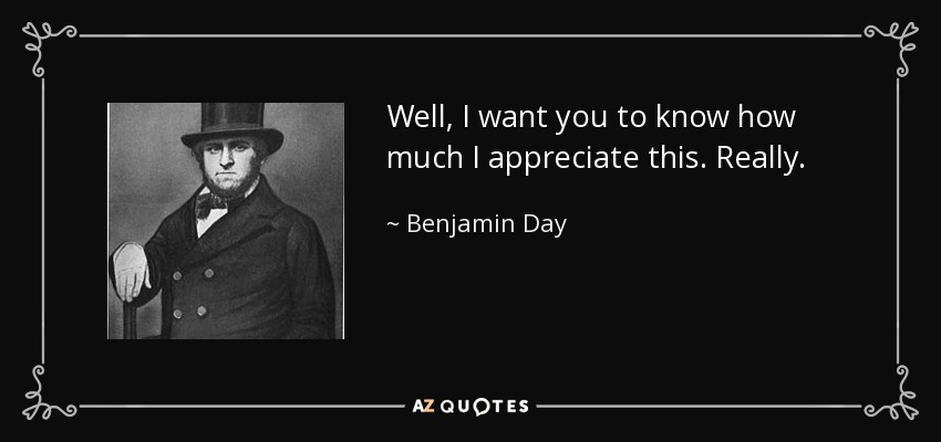 Well, I want you to know how much I appreciate this. Really. - Benjamin Day
