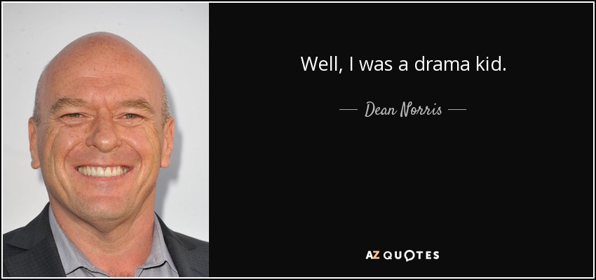 Well, I was a drama kid. - Dean Norris